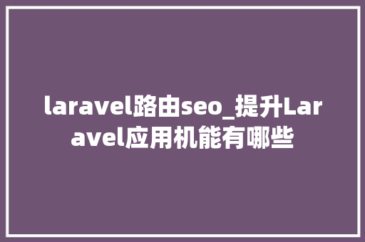 laravel路由seo_提升Laravel应用机能有哪些 laravel路由seo_提升Laravel应用机能有哪些 网站建设公司