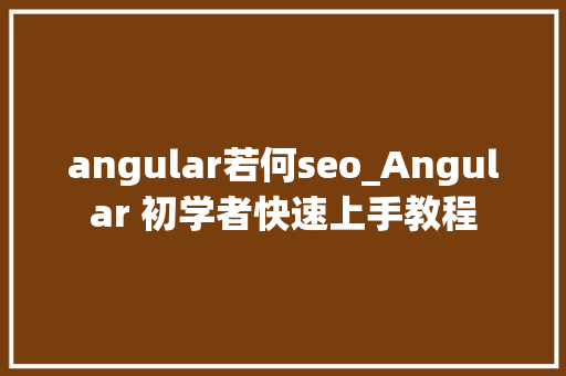 angular若何seo_Angular 初学者快速上手教程 angular若何seo_Angular 初学者快速上手教程 SEO关键词