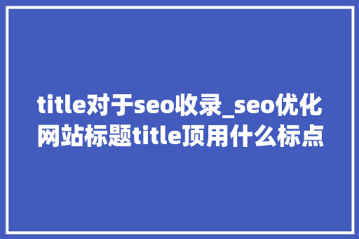 title对于seo收录_seo优化网站标题title顶用什么标点符号好 title对于seo收录_seo优化网站标题title顶用什么标点符号好 网站建设公司