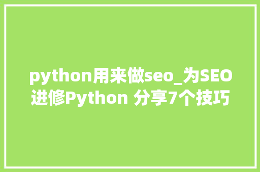 python用来做seo_为SEO进修Python 分享7个技巧资助你做数据分析工作 python用来做seo_为SEO进修Python 分享7个技巧资助你做数据分析工作 网站建设公司