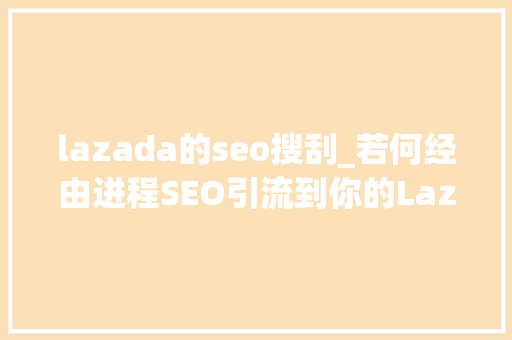 lazada的seo搜刮_若何经由进程SEO引流到你的Lazada商号 lazada的seo搜刮_若何经由进程SEO引流到你的Lazada商号 神马SEO