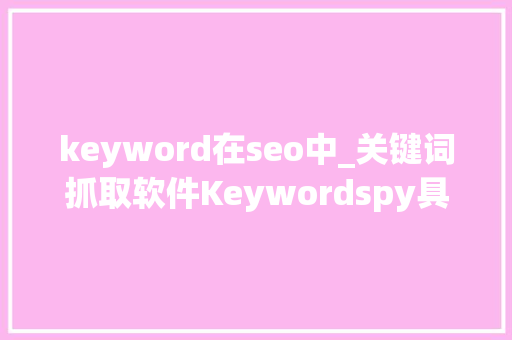 keyword在seo中_关键词抓取软件Keywordspy具体功能介绍 keyword在seo中_关键词抓取软件Keywordspy具体功能介绍 必应SEO