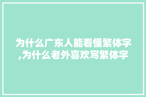 为什么广东人能看懂繁体字,为什么老外喜欢写繁体字呢。 为什么广东人能看懂繁体字,为什么老外喜欢写繁体字呢。 SEO关键词