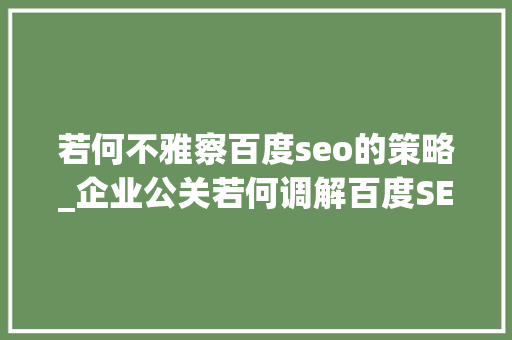 若何不雅察百度seo的策略_企业公关若何调解百度SEO策略6位实操者回答了6个问题 若何不雅察百度seo的策略_企业公关若何调解百度SEO策略6位实操者回答了6个问题 神马SEO