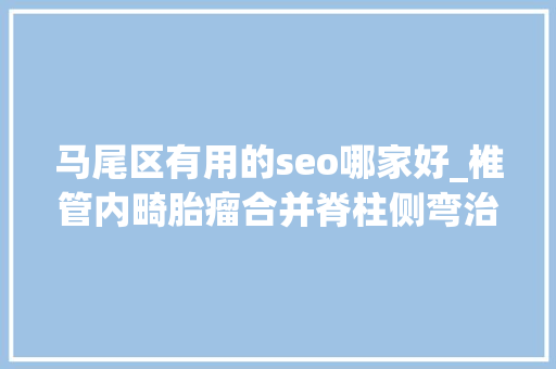 马尾区有用的seo哪家好_椎管内畸胎瘤合并脊柱侧弯治疗 马尾区有用的seo哪家好_椎管内畸胎瘤合并脊柱侧弯治疗 神马SEO