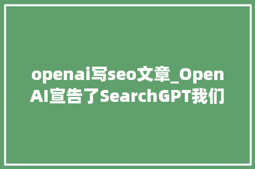 openai写seo文章_OpenAI宣告了SearchGPT我们知道了什么SEO专家在说些什么 openai写seo文章_OpenAI宣告了SearchGPT我们知道了什么SEO专家在说些什么 必应SEO