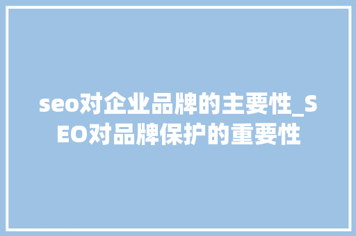 seo对企业品牌的主要性_SEO对品牌保护的重要性 seo对企业品牌的主要性_SEO对品牌保护的重要性 神马SEO