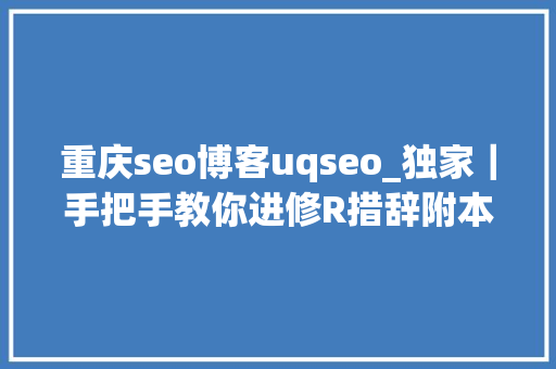 重庆seo博客uqseo_独家｜手把手教你进修R措辞附本钱链接 重庆seo博客uqseo_独家｜手把手教你进修R措辞附本钱链接 SEO关键词