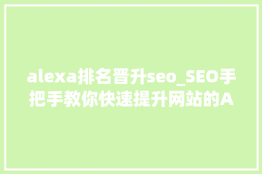 alexa排名晋升seo_SEO手把手教你快速提升网站的ALEXA排名 alexa排名晋升seo_SEO手把手教你快速提升网站的ALEXA排名 必应SEO