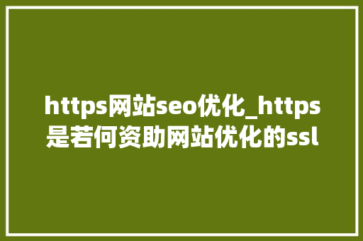 https网站seo优化_https是若何资助网站优化的ssl 对seo 有什么影响 https网站seo优化_https是若何资助网站优化的ssl 对seo 有什么影响 搜狗SEO