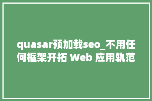 quasar预加载seo_不用任何框架开拓 Web 应用轨范可能吗 quasar预加载seo_不用任何框架开拓 Web 应用轨范可能吗 百度SEO