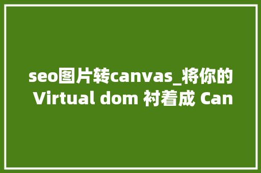 seo图片转canvas_将你的 Virtual dom 衬着成 Canvas seo图片转canvas_将你的 Virtual dom 衬着成 Canvas 神马SEO
