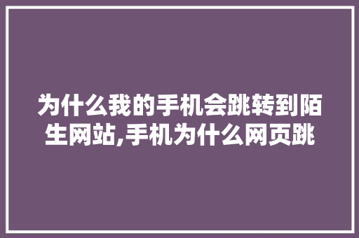 为什么我的手机会跳转到陌生网站,手机为什么网页跳转不了。 为什么我的手机会跳转到陌生网站,手机为什么网页跳转不了。 必应SEO