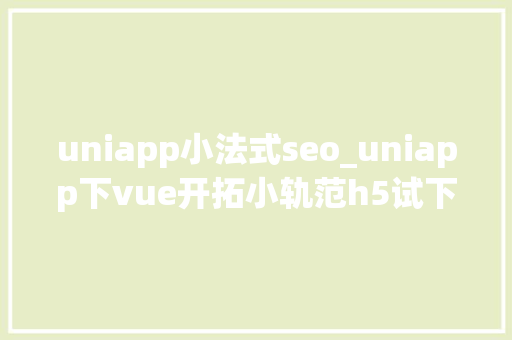 uniapp小法式seo_uniapp下vue开拓小轨范h5试下 uniapp小法式seo_uniapp下vue开拓小轨范h5试下 SEO关键词