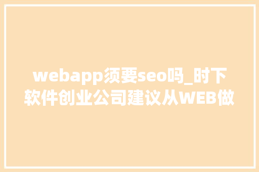 webapp须要seo吗_时下软件创业公司建议从WEB做起不要一上来就APP webapp须要seo吗_时下软件创业公司建议从WEB做起不要一上来就APP 必应SEO