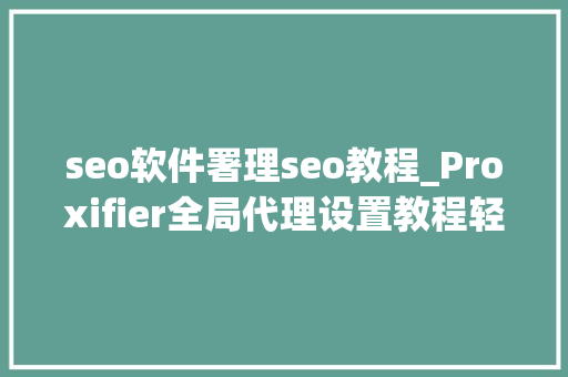 seo软件署理seo教程_Proxifier全局代理设置教程轻松实现代理IP seo软件署理seo教程_Proxifier全局代理设置教程轻松实现代理IP SEO关键词