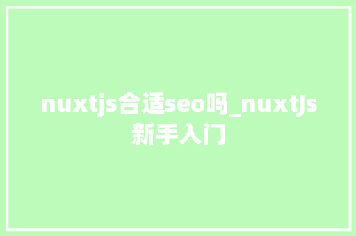 nuxtjs合适seo吗_nuxtJs新手入门 nuxtjs合适seo吗_nuxtJs新手入门 SEO关键词