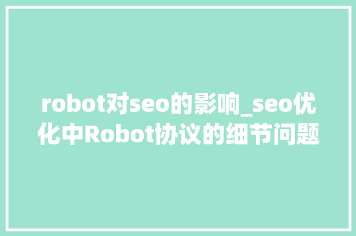 robot对seo的影响_seo优化中Robot协议的细节问题 robot对seo的影响_seo优化中Robot协议的细节问题 SEO关键词
