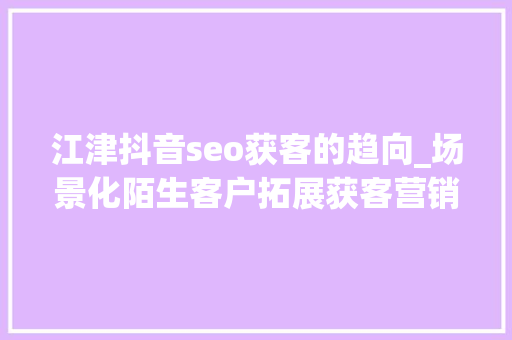 江津抖音seo获客的趋向_场景化陌生客户拓展获客营销策略 江津抖音seo获客的趋向_场景化陌生客户拓展获客营销策略 网站建设公司