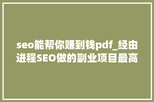 seo能帮你赚到钱pdf_经由进程SEO做的副业项目最高一个月收入10万美金他是这样做到的 seo能帮你赚到钱pdf_经由进程SEO做的副业项目最高一个月收入10万美金他是这样做到的 网站建设公司