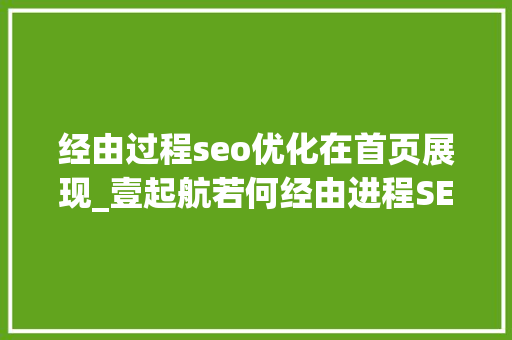 经由过程seo优化在首页展现_壹起航若何经由进程SEO优化技能快速提升网站到首页 经由过程seo优化在首页展现_壹起航若何经由进程SEO优化技能快速提升网站到首页 百度SEO