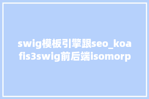 swig模板引擎跟seo_koafis3swig前后端isomorphic同构实现 swig模板引擎跟seo_koafis3swig前后端isomorphic同构实现 百度SEO