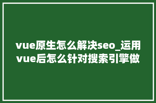 vue原生怎么解决seo_运用vue后怎么针对搜索引擎做SEO优化 vue原生怎么解决seo_运用vue后怎么针对搜索引擎做SEO优化 必应SEO