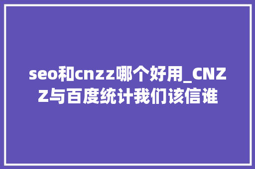 seo和cnzz哪个好用_CNZZ与百度统计我们该信谁 seo和cnzz哪个好用_CNZZ与百度统计我们该信谁 SEO关键词