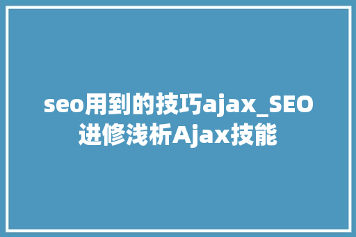 seo用到的技巧ajax_SEO进修浅析Ajax技能 seo用到的技巧ajax_SEO进修浅析Ajax技能 SEO关键词