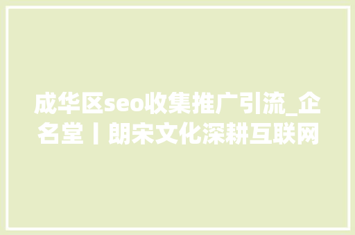 成华区seo收集推广引流_企名堂丨朗宋文化深耕互联网营销领域 成华区seo收集推广引流_企名堂丨朗宋文化深耕互联网营销领域 神马SEO