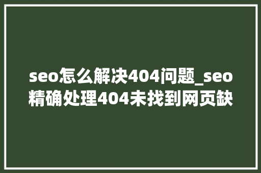 seo怎么解决404问题_seo精确处理404未找到网页缺点的方法 seo怎么解决404问题_seo精确处理404未找到网页缺点的方法 搜狗SEO