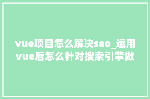 vue项目怎么解决seo_运用vue后怎么针对搜索引擎做SEO优化 vue项目怎么解决seo_运用vue后怎么针对搜索引擎做SEO优化 必应SEO