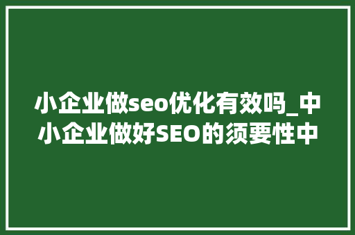 小企业做seo优化有效吗_中小企业做好SEO的须要性中小企业若何做好SEO 小企业做seo优化有效吗_中小企业做好SEO的须要性中小企业若何做好SEO 百度SEO