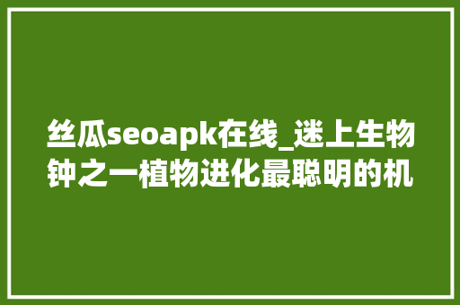 丝瓜seoapk在线_迷上生物钟之一植物进化最聪明的机制人类若何改造运用 丝瓜seoapk在线_迷上生物钟之一植物进化最聪明的机制人类若何改造运用 必应SEO