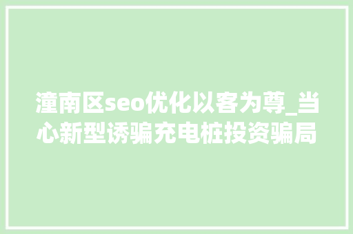 潼南区seo优化以客为尊_当心新型诱骗充电桩投资骗局大年夜起底有人已受愚160万 潼南区seo优化以客为尊_当心新型诱骗充电桩投资骗局大年夜起底有人已受愚160万 必应SEO