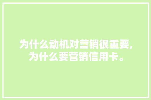 为什么动机对营销很重要,为什么要营销信用卡。 为什么动机对营销很重要,为什么要营销信用卡。 神马SEO