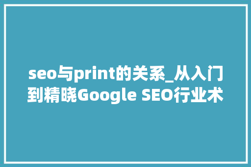 seo与print的关系_从入门到精晓Google SEO行业术语分享 seo与print的关系_从入门到精晓Google SEO行业术语分享 SEO关键词