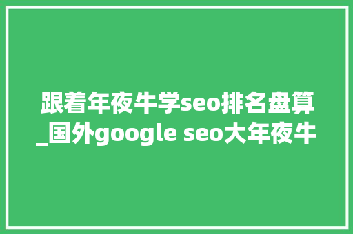 跟着年夜牛学seo排名盘算_国外google seo大年夜牛分析了100万个搜索结果得出的影响排名的成分 跟着年夜牛学seo排名盘算_国外google seo大年夜牛分析了100万个搜索结果得出的影响排名的成分 搜狗SEO