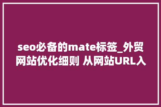 seo必备的mate标签_外贸网站优化细则 从网站URL入手 网站mate标签设置 seo必备的mate标签_外贸网站优化细则 从网站URL入手 网站mate标签设置 神马SEO
