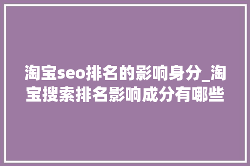 淘宝seo排名的影响身分_淘宝搜索排名影响成分有哪些 淘宝seo排名的影响身分_淘宝搜索排名影响成分有哪些 SEO关键词