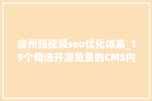 宿州短视频seo优化体系_19个精选开源免费的CMS内容治理系统接私活创业拿去改改 宿州短视频seo优化体系_19个精选开源免费的CMS内容治理系统接私活创业拿去改改 SEO关键词