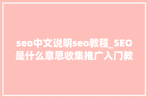 seo中文说明seo教程_SEO是什么意思收集推广入门教程 seo中文说明seo教程_SEO是什么意思收集推广入门教程 网站建设公司