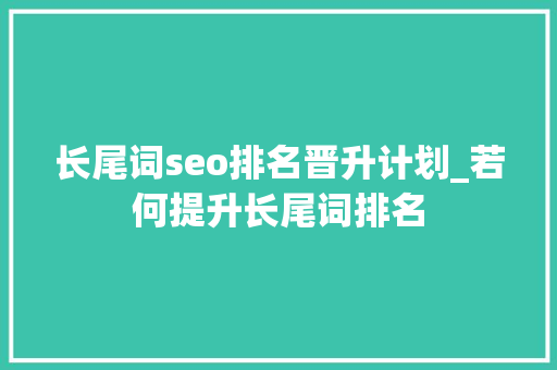 长尾词seo排名晋升计划_若何提升长尾词排名 长尾词seo排名晋升计划_若何提升长尾词排名 网站建设公司