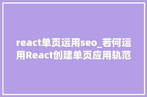 react单页运用seo_若何运用React创建单页应用轨范 react单页运用seo_若何运用React创建单页应用轨范 SEO关键词