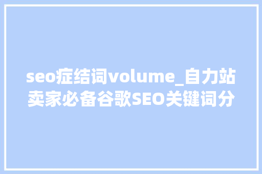 seo症结词volume_自力站卖家必备谷歌SEO关键词分析挖掘对象 seo症结词volume_自力站卖家必备谷歌SEO关键词分析挖掘对象 网站建设公司