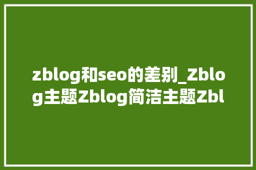 zblog和seo的差别_Zblog主题Zblog简洁主题Zblog响应式主题图文说明 zblog和seo的差别_Zblog主题Zblog简洁主题Zblog响应式主题图文说明 百度SEO