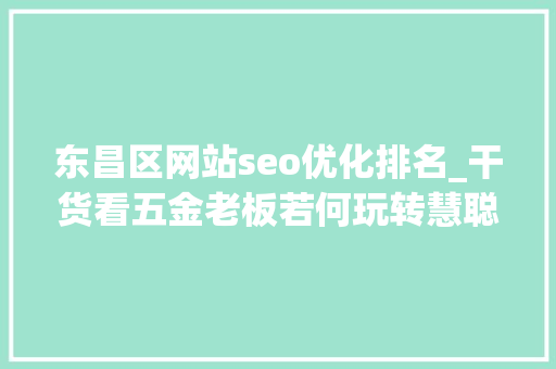 东昌区网站seo优化排名_干货看五金老板若何玩转慧聪网商铺 东昌区网站seo优化排名_干货看五金老板若何玩转慧聪网商铺 网站建设公司
