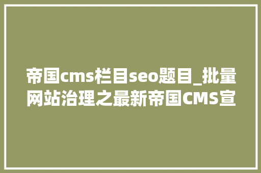 帝国cms栏目seo题目_批量网站治理之最新帝国CMS宣告对象 帝国cms栏目seo题目_批量网站治理之最新帝国CMS宣告对象 搜狗SEO