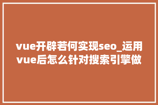 vue开辟若何实现seo_运用vue后怎么针对搜索引擎做SEO优化 百度SEO vue开辟若何实现seo_运用vue后怎么针对搜索引擎做SEO优化 vue开辟若何实现seo_运用vue后怎么针对搜索引擎做SEO优化 百度SEO