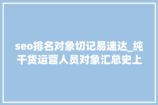 seo排名对象切记易速达_纯干货运营人员对象汇总史上最全 seo排名对象切记易速达_纯干货运营人员对象汇总史上最全 网站建设公司